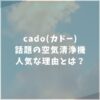 cado カドー　空気清浄機　口コミ