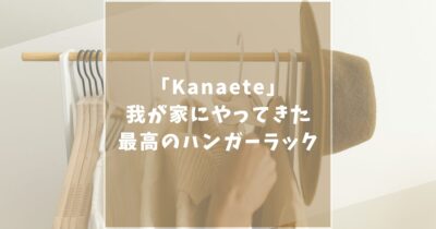【徹底レビュー】Kanaete（カナエテ）のハンガーラック(RACK A)を使ってみて分かった魅力を紹介します！