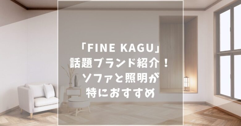 FINE KAGU(ファイン家具)の口コミ評判を調査！おすすめ商品や店舗情報まで徹底紹介！