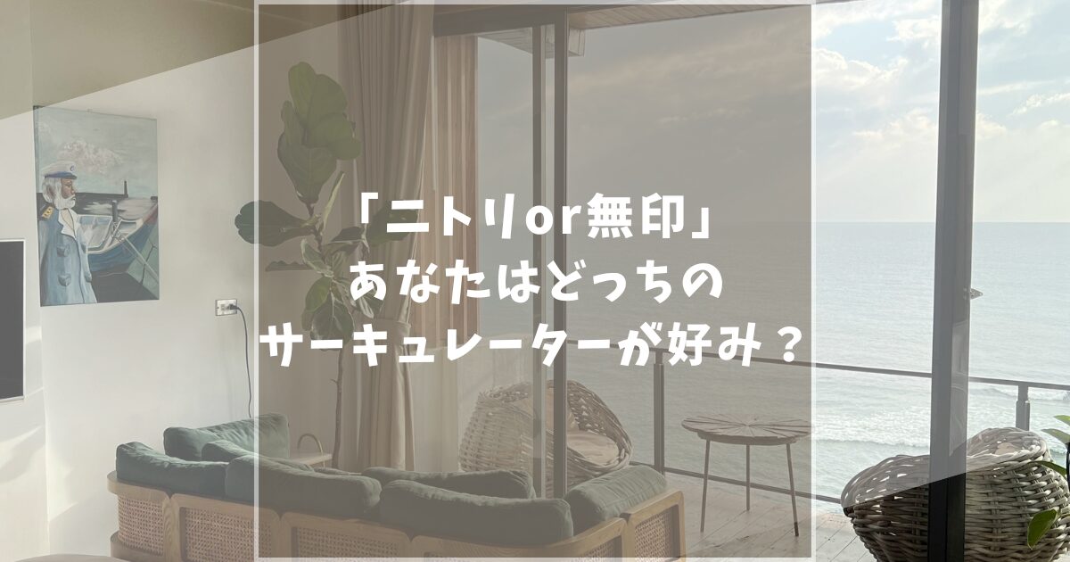 【徹底比較】無印良品とニトリの人気サーキュレーターを口コミ評判など10項目で徹底比較します！