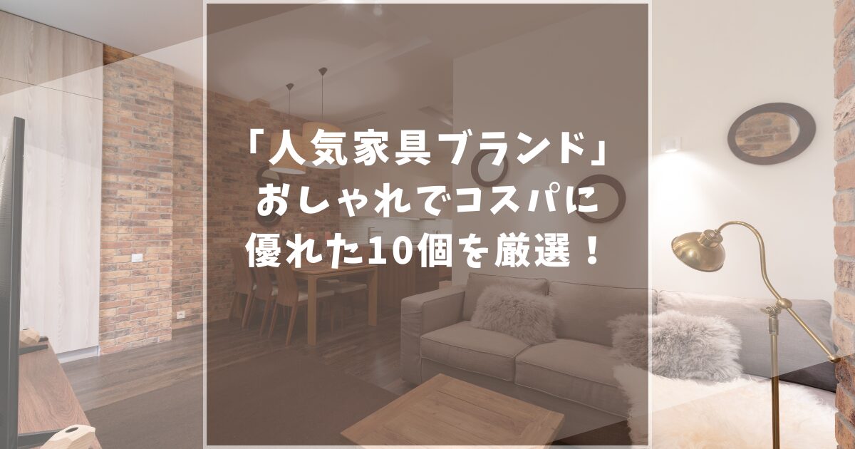 【2025最新】人気家具ブランド10選!おしゃれでコスパの良い家具ブランドを厳選しました!