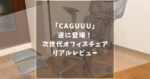 在宅ワーカーの新定番？CAGUUU(カグ―)の次世代オフィスチェアAXISUシリーズを徹底レビュー！