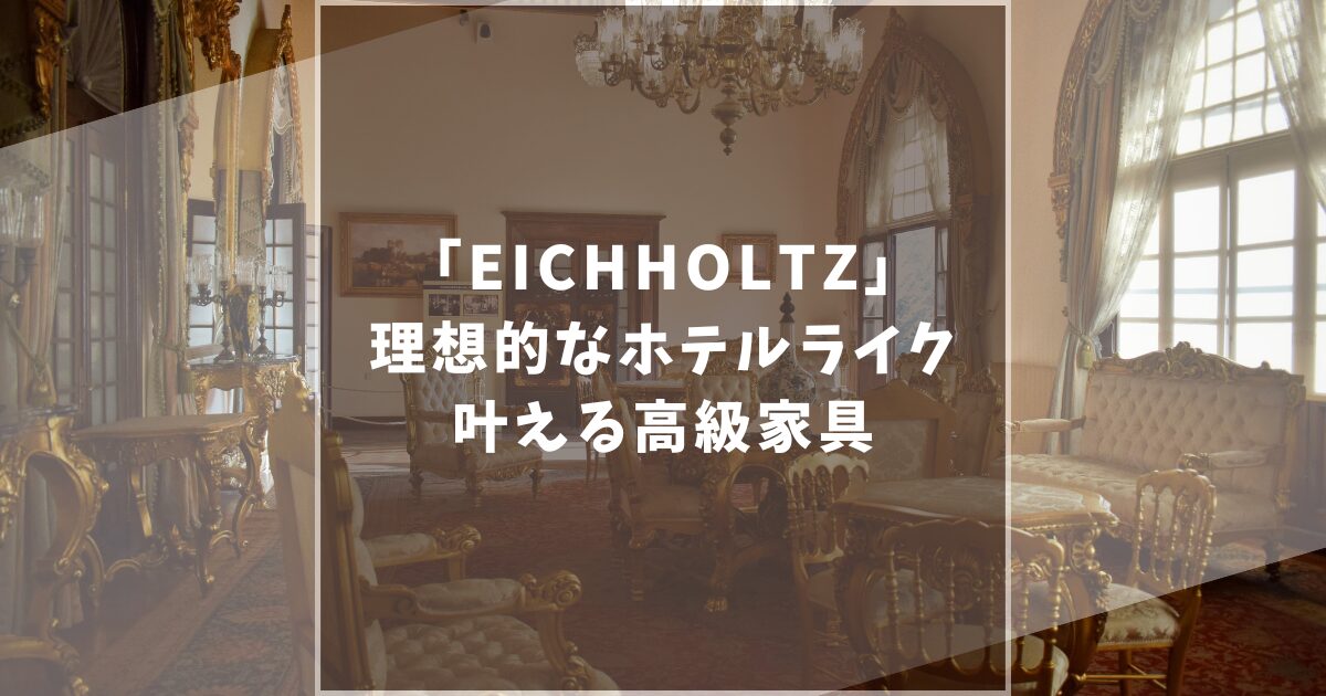 アイホールツ(EICHHOLTZ)の家具は評判がいい?口コミや店舗情報まで網羅的に解説します!
