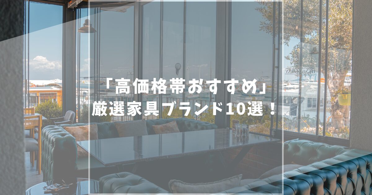 おすすめ高級家具ブランド10選!本当は秘密にしたいお得な正規販売店も紹介!