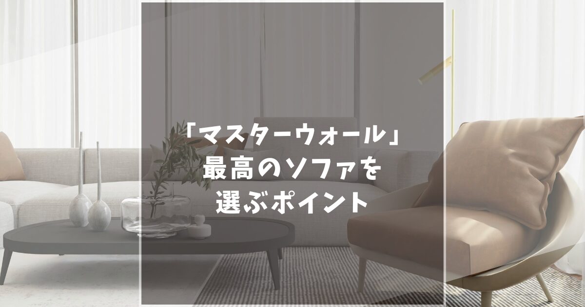 マスターウォールのソファが最高すぎる!デメリットとメリットの徹底比較から分かる後悔しない選び方!
