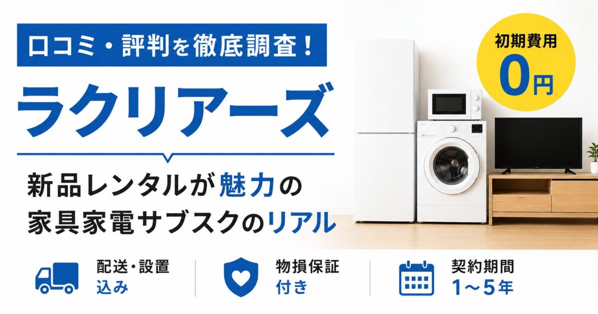 ラクリアーズの口コミ評判を徹底調査！新品レンタルが魅力の家具家電サブスクのリアルを紹介！